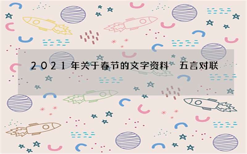 2021年关于春节的文字资料 五言对联